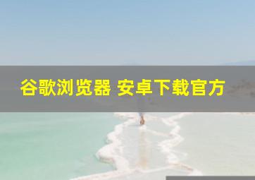 谷歌浏览器 安卓下载官方